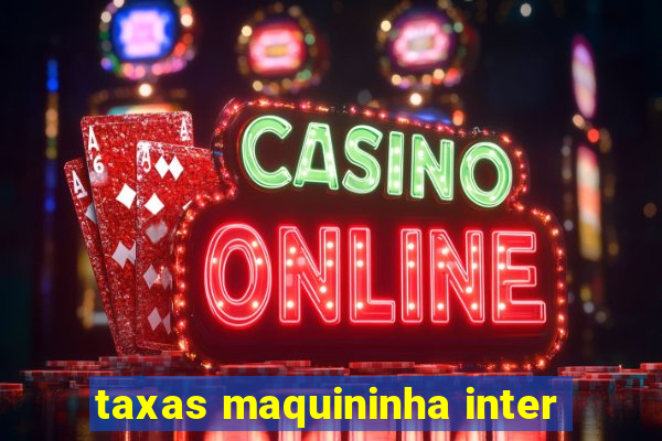 taxas maquininha inter